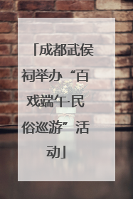 成都武侯祠举办“百戏端午·民俗巡游”活动