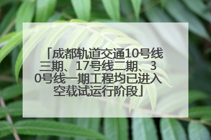 成都轨道交通10号线三期、17号线二期、30号线一期工程均已进入空载试运行阶段