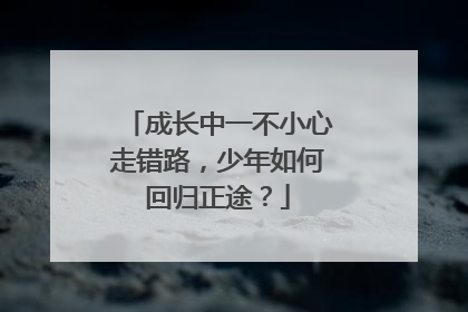成长中一不小心走错路，少年如何回归正途？