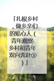 扎根乡村，做乡亲们的贴心人（青年观察·乡村和青年双向奔赴③）