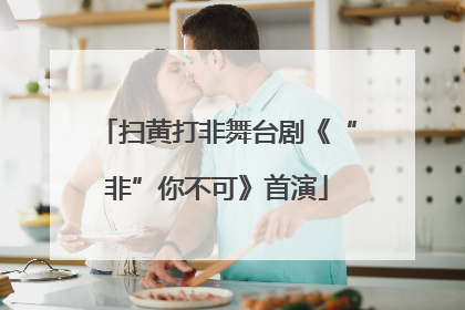 扫黄打非舞台剧《“非”你不可》首演