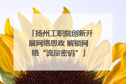 扬州工职院创新开展网络思政 解锁网络“流量密码”