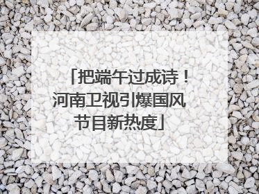 把端午过成诗！河南卫视引爆国风节目新热度