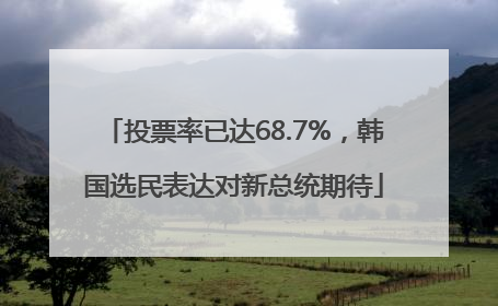 投票率已达68.7%，韩国选民表达对新总统期待