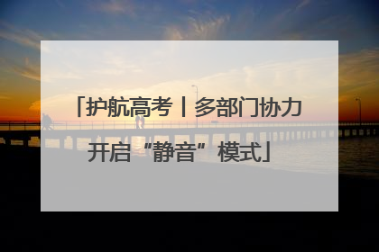 护航高考丨多部门协力 开启“静音”模式