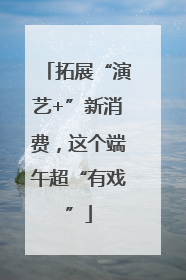 拓展“演艺+”新消费，这个端午超“有戏”