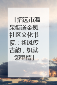 招远市温泉街道金凤社区文化书院：新风传古韵，织就邻里情