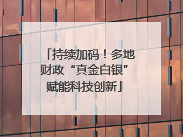 持续加码！多地财政“真金白银”赋能科技创新