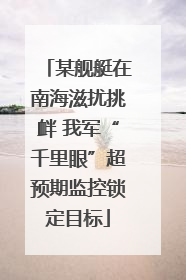某舰艇在南海滋扰挑衅 我军“千里眼”超预期监控锁定目标