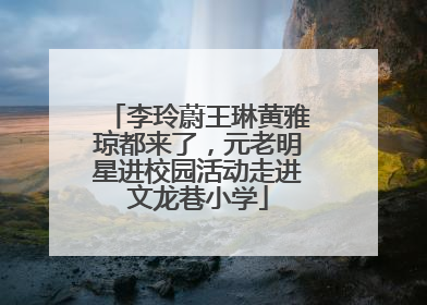 李玲蔚王琳黄雅琼都来了，元老明星进校园活动走进文龙巷小学