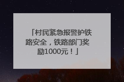 村民紧急报警护铁路安全，铁路部门奖励1000元！