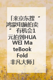 来京东搜“鸿蒙电脑拍卖” 有机会1元拍到HUAWEI MateBook Fold 非凡大师