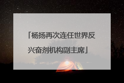 杨扬再次连任世界反兴奋剂机构副主席