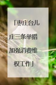 枣庄台儿庄三条举措加强消费维权工作
