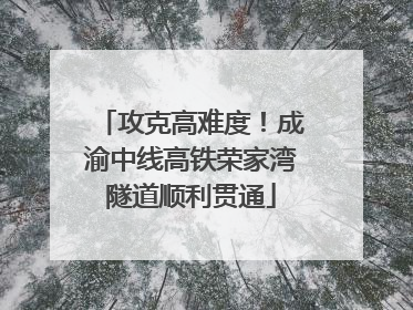 攻克高难度！成渝中线高铁荣家湾隧道顺利贯通