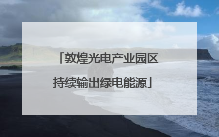 敦煌光电产业园区持续输出绿电能源