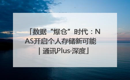 数据“爆仓”时代：NAS开启个人存储新可能｜通讯Plus·深度