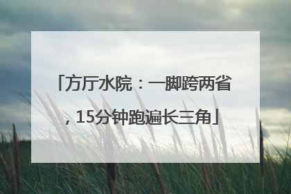 方厅水院：一脚跨两省，15分钟跑遍长三角