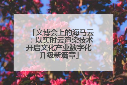 文博会上的海马云：以实时云渲染技术开启文化产业数字化升级新篇章