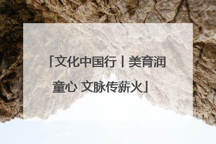 文化中国行丨美育润童心 文脉传薪火