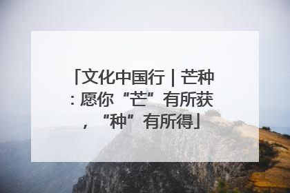 文化中国行｜芒种：愿你“芒”有所获，“种”有所得