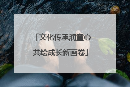 文化传承润童心 共绘成长新画卷