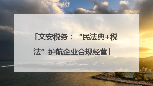 文安税务：“民法典+税法”护航企业合规经营