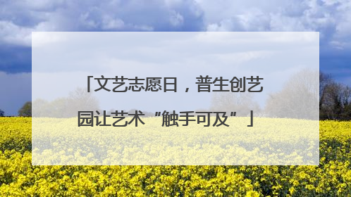 文艺志愿日，普生创艺园让艺术“触手可及”