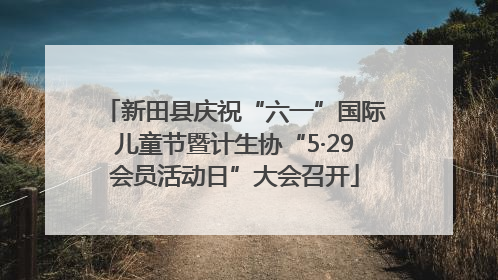 新田县庆祝“六一”国际儿童节暨计生协“5·29会员活动日”大会召开