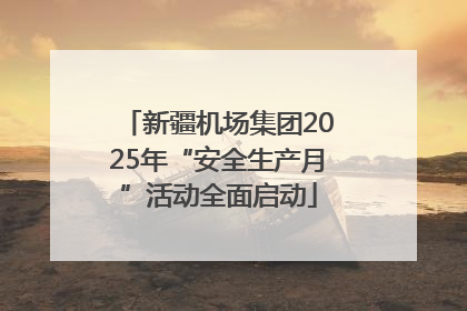 新疆机场集团2025年“安全生产月”活动全面启动