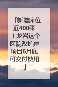 新增床位近400张！龙岩这个医院改扩建项目6月底可交付使用