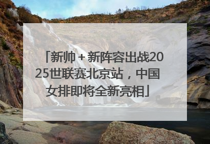 新帅＋新阵容出战2025世联赛北京站，中国女排即将全新亮相