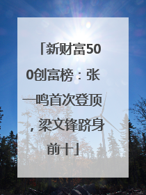 新财富500创富榜：张一鸣首次登顶，梁文锋跻身前十