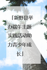 新野县举办端午主题实践活动助力青少年成长