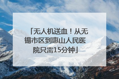 无人机送血！从无锡市区到惠山人民医院只需15分钟