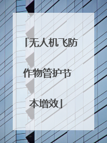 无人机飞防 作物管护节本增效