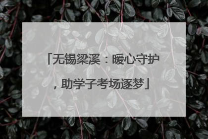 无锡梁溪：暖心守护，助学子考场逐梦