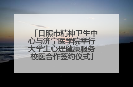 日照市精神卫生中心与济宁医学院举行大学生心理健康服务校医合作签约仪式