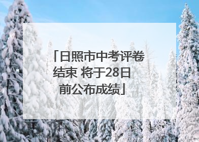 日照市中考评卷结束 将于28日前公布成绩