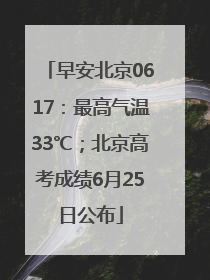 早安北京0617：最高气温33℃；北京高考成绩6月25日公布