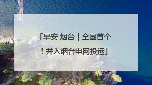 早安 烟台｜全国首个！并入烟台电网投运