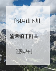 明月山下川渝两镇干群共迎端午