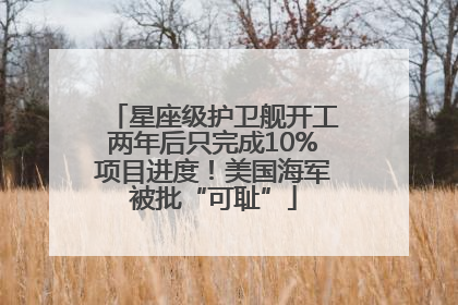 星座级护卫舰开工两年后只完成10%项目进度！美国海军被批“可耻”