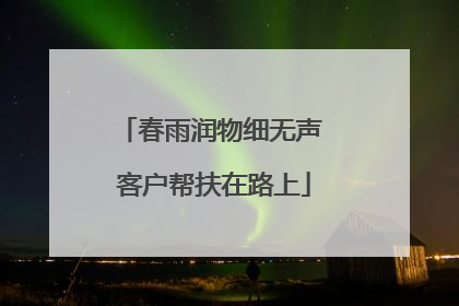春雨润物细无声 客户帮扶在路上