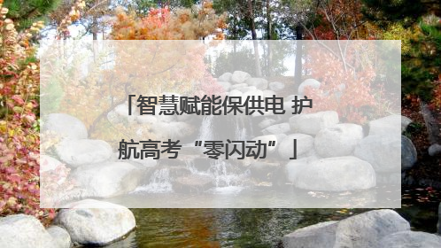 智慧赋能保供电 护航高考“零闪动”