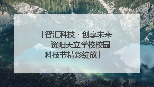 智汇科技・创享未来——资阳天立学校校园科技节精彩绽放