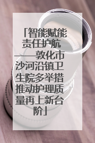 智能赋能 责任护航——敦化市沙河沿镇卫生院多举措推动护理质量再上新台阶