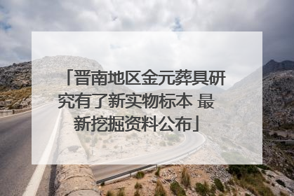 晋南地区金元葬具研究有了新实物标本 最新挖掘资料公布