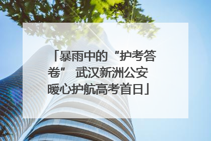 暴雨中的“护考答卷” 武汉新洲公安暖心护航高考首日