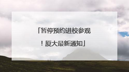 暂停预约进校参观！厦大最新通知
